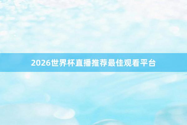 2026世界杯直播推荐最佳观看平台