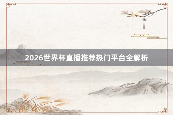 2026世界杯直播推荐热门平台全解析