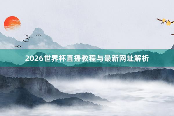 2026世界杯直播教程与最新网址解析