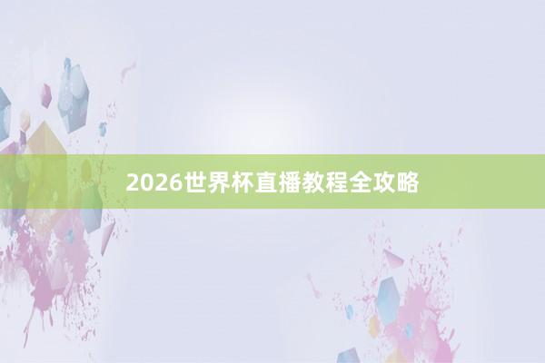 2026世界杯直播教程全攻略