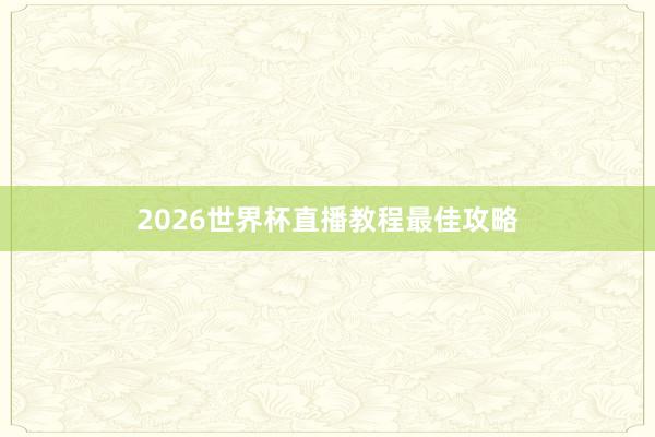 2026世界杯直播教程最佳攻略