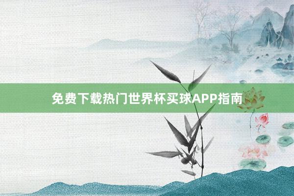 免费下载热门世界杯买球APP指南