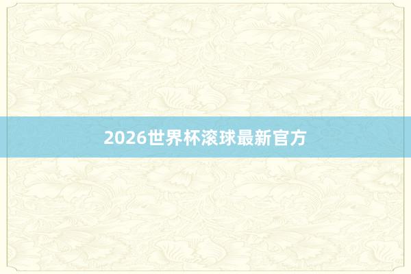 2026世界杯滚球最新官方