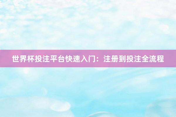 世界杯投注平台快速入门：注册到投注全流程