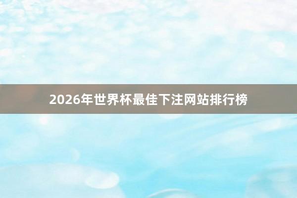 2026年世界杯最佳下注网站排行榜