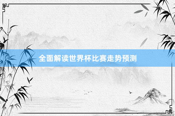 全面解读世界杯比赛走势预测