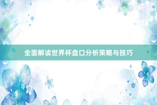 全面解读世界杯盘口分析策略与技巧