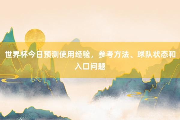 世界杯今日预测使用经验，参考方法、球队状态和入口问题