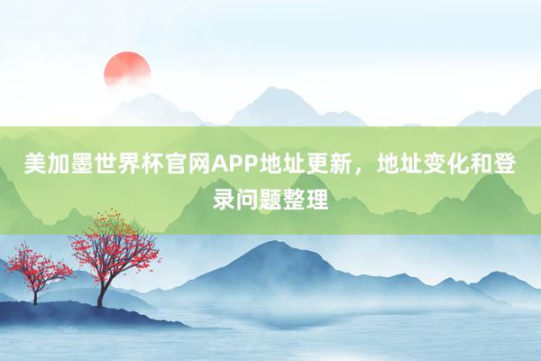美加墨世界杯官网APP地址更新，地址变化和登录问题整理