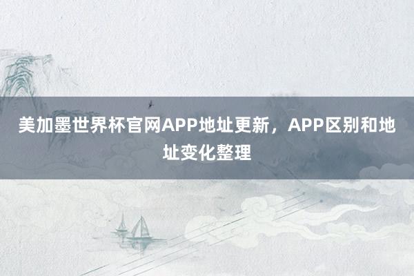 美加墨世界杯官网APP地址更新，APP区别和地址变化整理