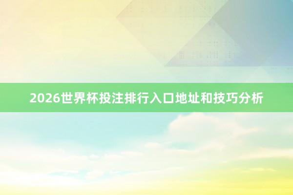 2026世界杯投注排行入口地址和技巧分析