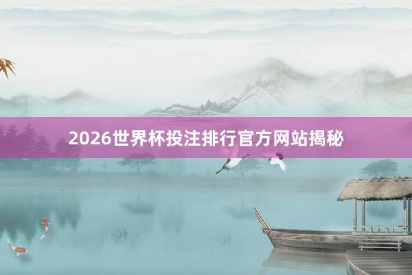 2026世界杯投注排行官方网站揭秘