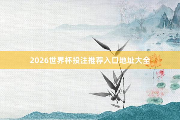 2026世界杯投注推荐入口地址大全