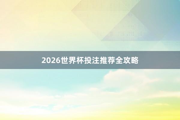 2026世界杯投注推荐全攻略