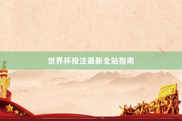 世界杯投注最新全站指南