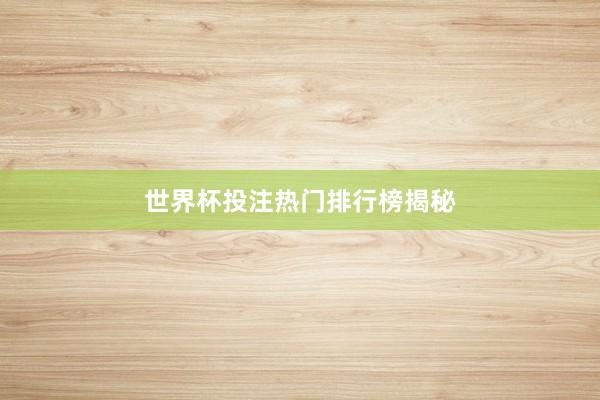 世界杯投注热门排行榜揭秘