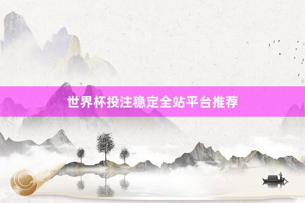 世界杯投注稳定全站平台推荐