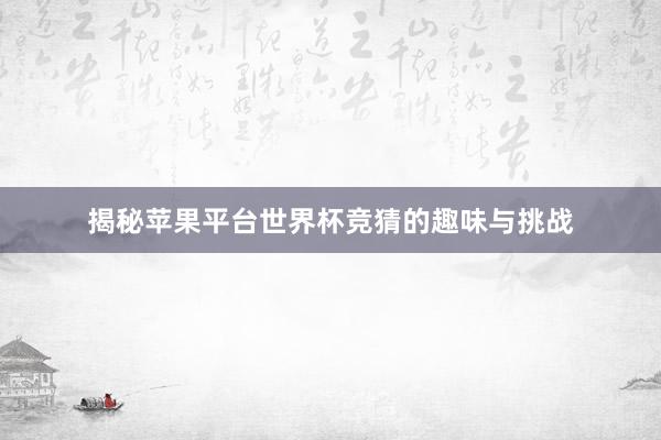 揭秘苹果平台世界杯竞猜的趣味与挑战