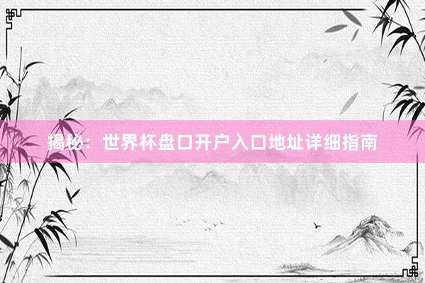 揭秘：世界杯盘口开户入口地址详细指南