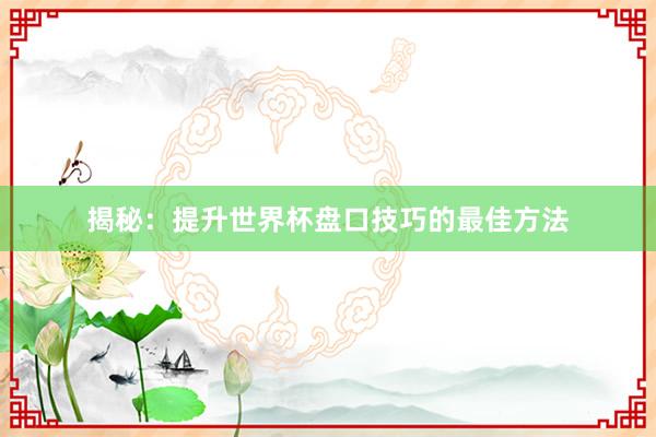 揭秘:提升世界杯盘口技巧的最佳方法