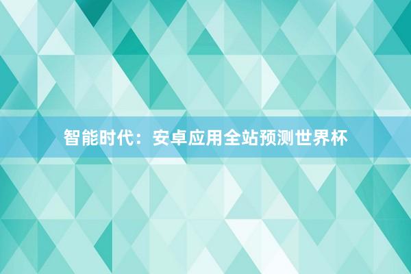 智能时代：安卓应用全站预测世界杯