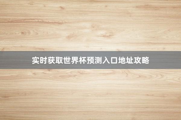 实时获取世界杯预测入口地址攻略