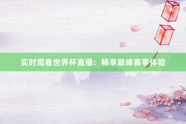 实时观看世界杯直播：畅享巅峰赛事体验