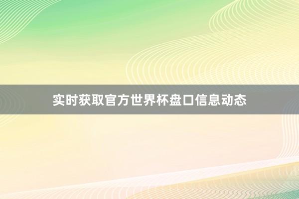 实时获取官方世界杯盘口信息动态